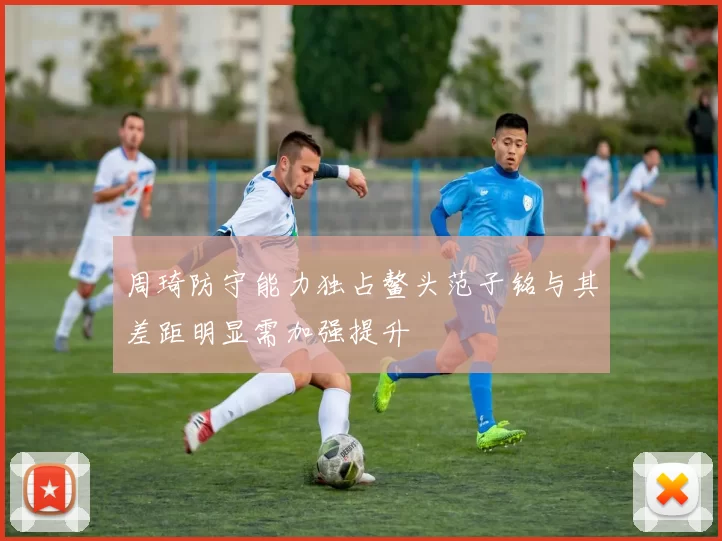 周琦防守能力独占鳌头范子铭与其差距明显需加强提升