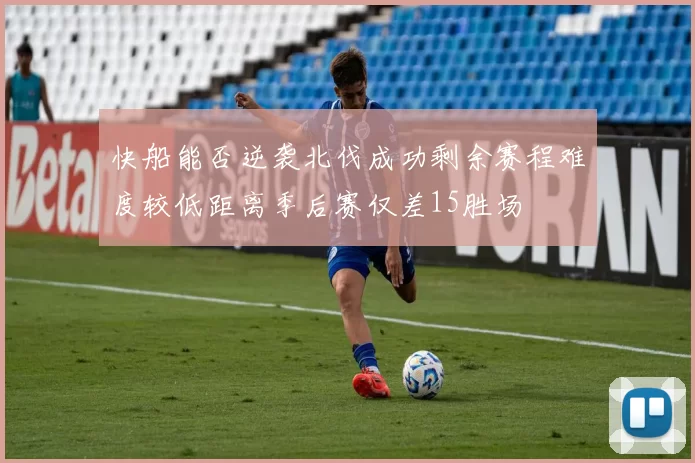 快船能否逆袭北伐成功剩余赛程难度较低距离季后赛仅差15胜场